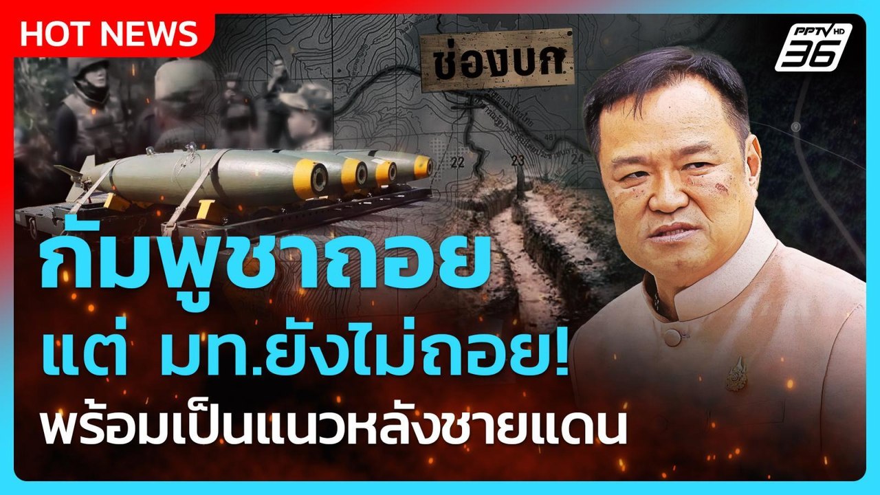 กัมพูชาถอย แต่ มท.ยังไม่ถอย! พร้อมเป็นแนวหลังชายแดน| PPTVNews