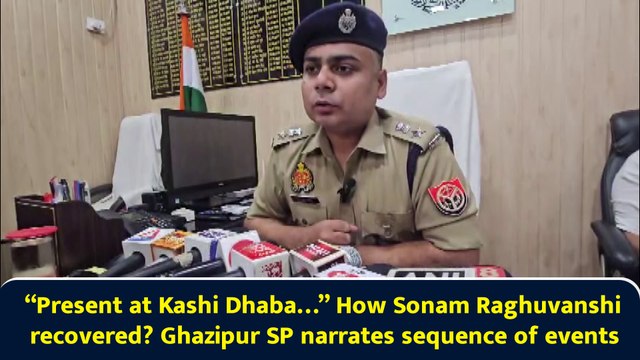 “Present at Kashi Dhaba…” How Sonam Raghuvanshi recovered? Ghazipur SP narrates sequence of events