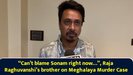 “Can’t blame Sonam right now…”, Raja Raghuvanshi’s brother on Meghalaya Murder Case