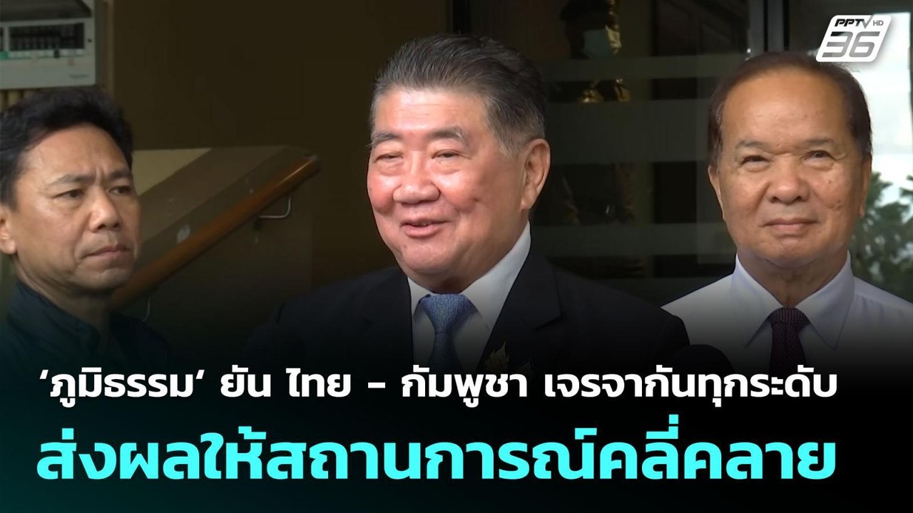 ‘ภูมิธรรม‘ ยัน ไทย - กัมพูชา เจรจากันทุกระดับ ส...