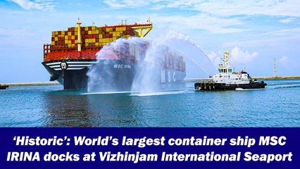 ‘Historic’: World’s largest container ship MSC IRINA docks at Vizhinjam International Seaport