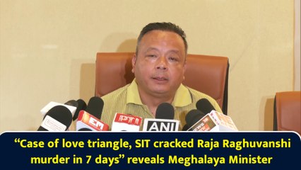 “Case of love triangle, SIT cracked Raja Raghuvanshi murder in 7 days” reveals Meghalaya Minister
