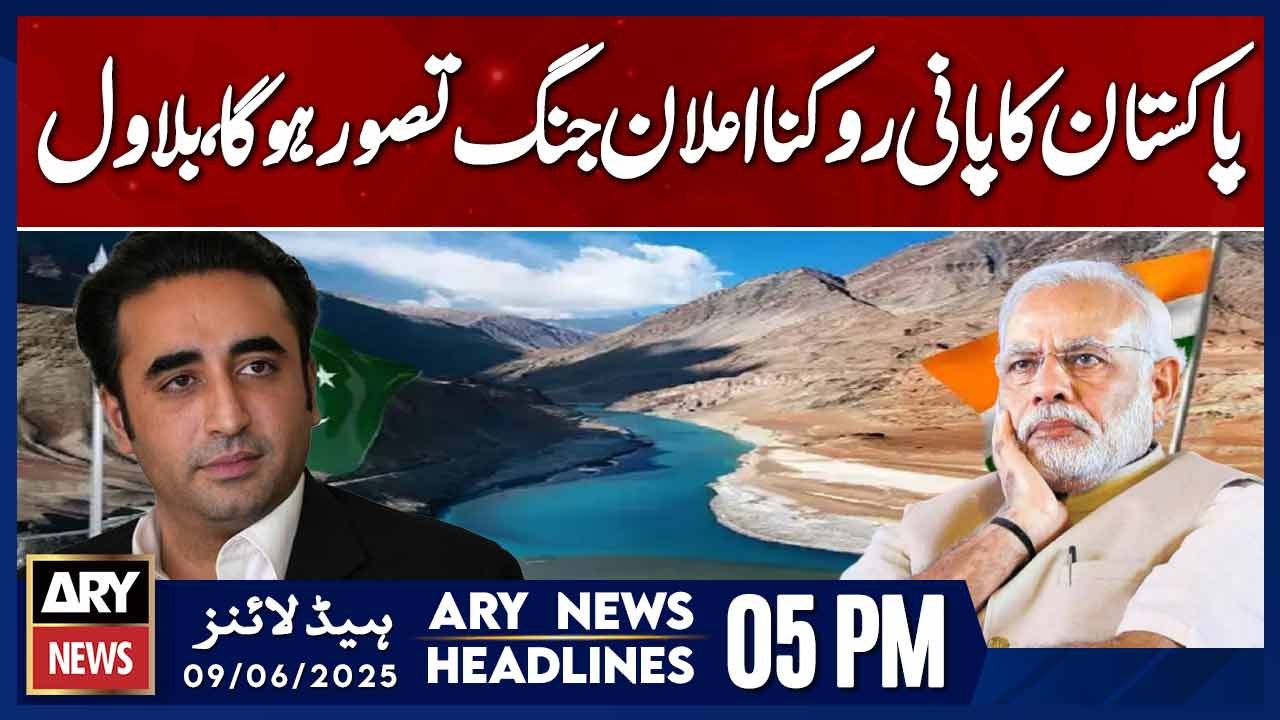 Water Blockade Means War: Bilawal | ARY News 5 PM Headlines | 9th June ...