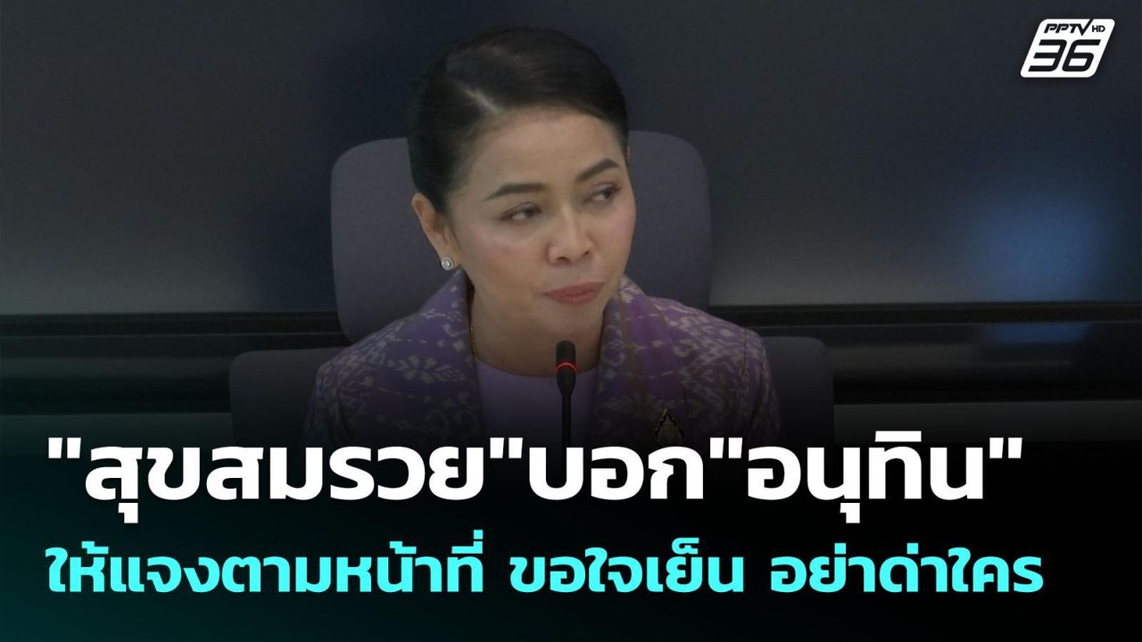 "สุขสมรวย"บอก"อนุทิน" ให้แจงตามหน้าที่ ขอใจเย็น...