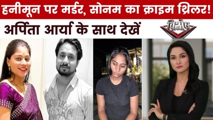 हनीमून पर पति राजा का कत्ल, विशेष में देखें सोनम की खूनी कहानी