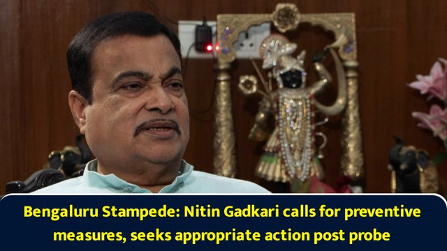 Bengaluru Stampede: Nitin Gadkari calls for preventive measures, seeks appropriate action post probe