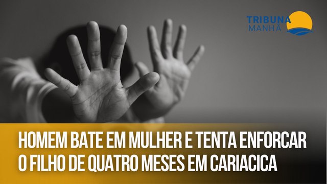 Homem bate em mulher e tenta enforcar o filho de quatro meses em Cariacica