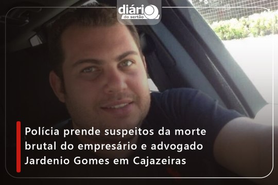 Polícia prende suspeitos da morte brutal do empresário e advogado Jardenio Gomes em Cajazeiras