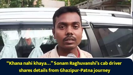 “Khana nahi khaya…” Sonam Raghuvanshi’s cab driver shares details from Ghazipur-Patna journey