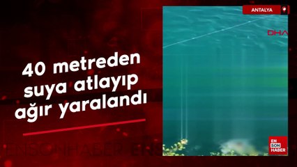 Antalya'da 40 metreden suya atlayıp, ağır yaralandı
