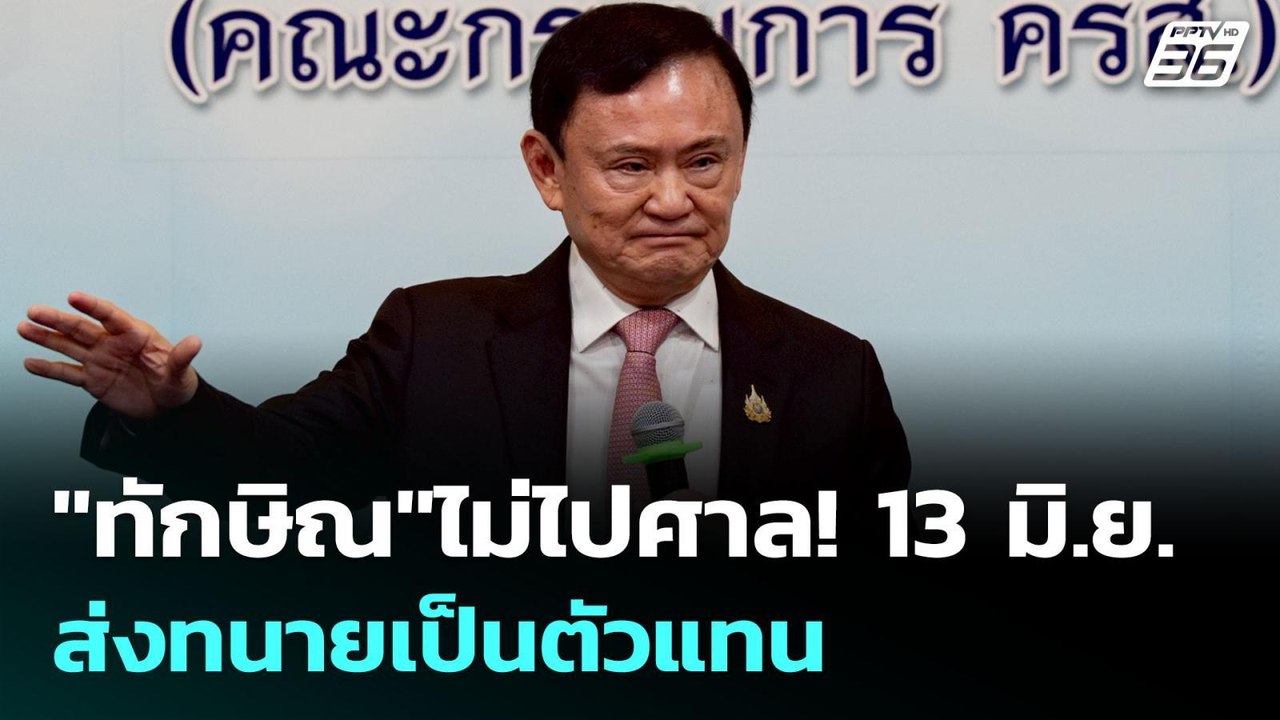 "ทักษิณ"ไม่ไปศาล! 13 มิ.ย. ส่งทนายเป็นตัวแทน |...