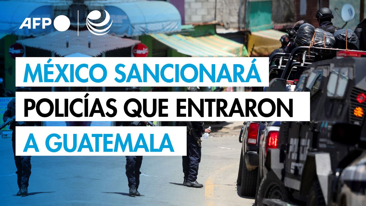 México sancionará a policías que entraron a Guatemala y ha impedido la entrada de colombianos