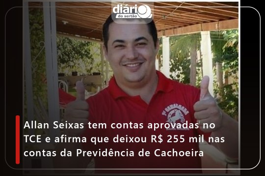Allan Seixas tem contas aprovadas no TCE e afirma que deixou R$ 255 mil nas contas da Previdência de Cachoeira