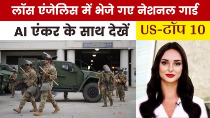 लॉस एंजेलिस में जारी हिंसा, बढ़ाई गई नेशनल गार्ड की तैनाती; देखें US-Top 10