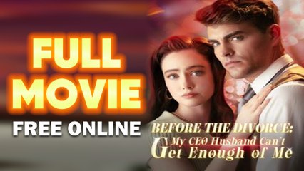 Before the divorce my ceo husband can't get enough of me_full movie