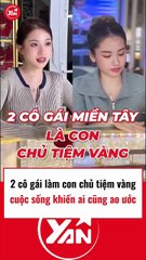 2 cô gái con chủ tiệm vàng có cuộc sống khiến ai cũng ao ước