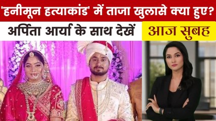 राजा हत्याकांड: सोनम ही थी मास्टरमांइड, मायके में बनाया पूरा प्लान; देखें आज सुबह