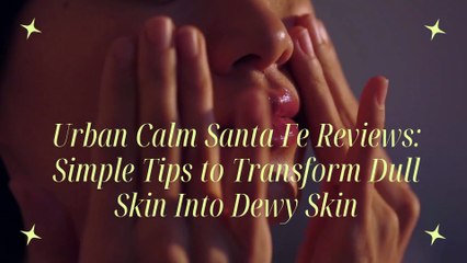 Urban Calm Santa Fe Reviews Simple Tips to Transform Dull Skin Into Dewy Skin