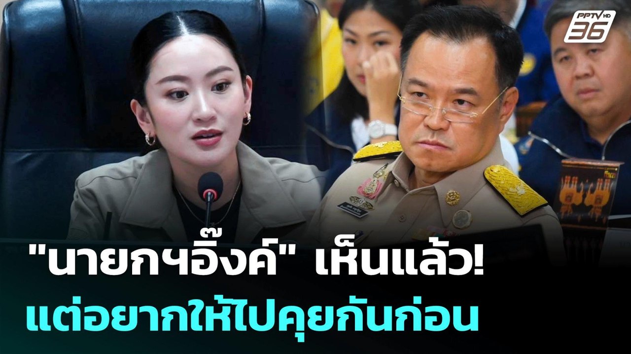 "นายกฯอิ๊งค์" เห็นแล้ว! แต่อยากให้ไปคุยกันก่อน...