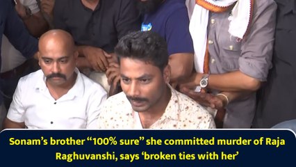 Sonam’s brother “100% sure” she committed murder of Raja Raghuvanshi, says ‘broken ties with her’