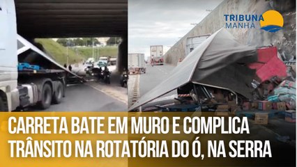 Carreta bate em muro e complica trânsito na Rotatória do Ó, na Serra