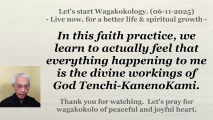 To feel that everything happening to me is the divine workings of God Tenchi-KanenoKami. 06-11-2025