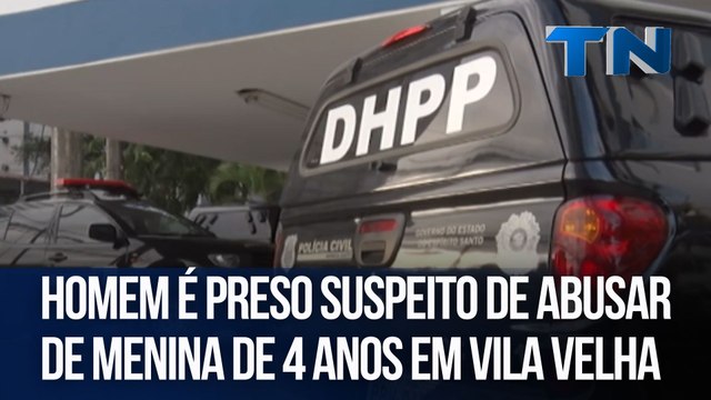 Homem é preso suspeito de abusar de menina de 4 anos em Vila Velha