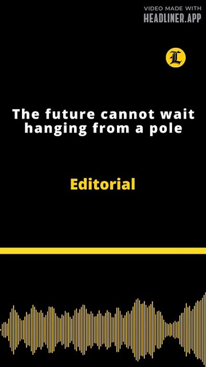 Editorial | The future cannot wait hanging from a pole