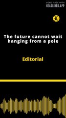Editorial | The future cannot wait hanging from a pole