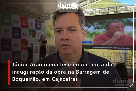 Júnior Araújo enaltece importância da inauguração da obra na Barragem de Boqueirão, em Cajazeiras