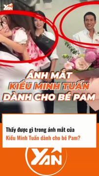 Thấy được gì trong ánh mắt của KIỀU MINH TUẤN dành cho bé PAM