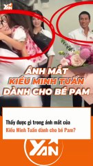 Thấy được gì trong ánh mắt của KIỀU MINH TUẤN dành cho bé PAM