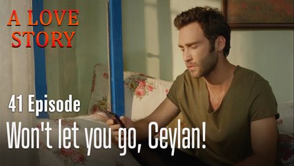 I won't let you go, Ceylan!-A Love Story Episode 41