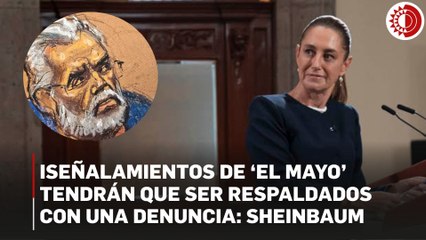 Dichos de 'El Mayo' deben respaldarse con denuncia: Sheinbaum