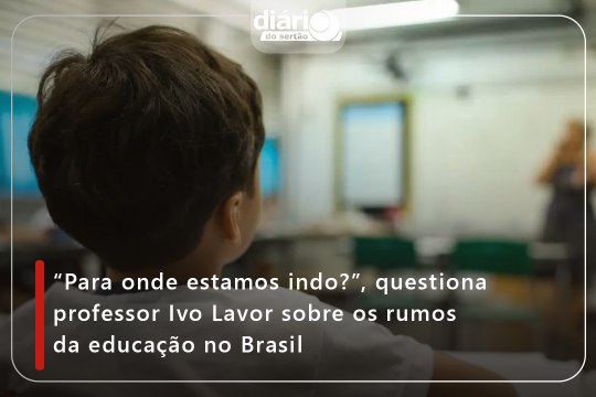 “Para onde estamos indo?”, questiona professor Ivo Lavor sobre os rumos da educação no Brasil