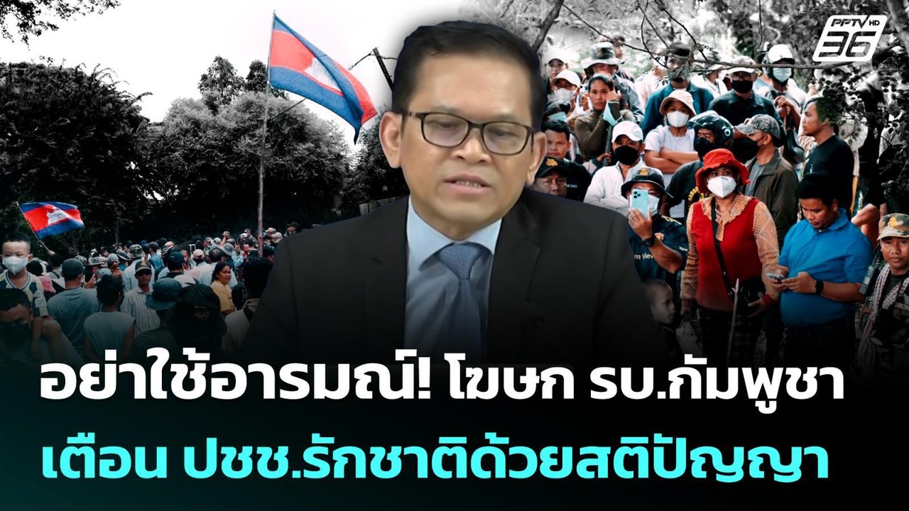 อย่าใช้อารมณ์! โฆษก รบ.กัมพูชาเตือน ปชช.รักชาติ...