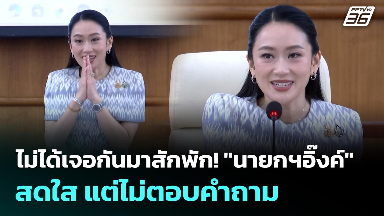 ไม่ได้เจอกันมาสักพัก! "นายกฯอิ๊งค์" สดใส แต่ไม่...