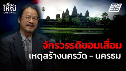 จักรวรรดิขอมเสื่อม! เหตุเพราะสร้างนครวัด - นครธม ? | เรื่องใหญ่ Live Talk | 28 ส.ค. 68