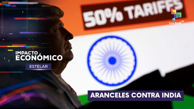 Nuevos aranceles de Estados Unidos contra India IMPACTO ECONÓMICO ESTELAR 27-08-2025