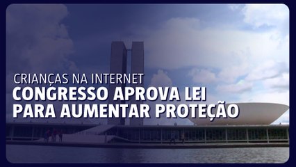 Congresso aprova lei para aumentar proteção de crianças na internet
