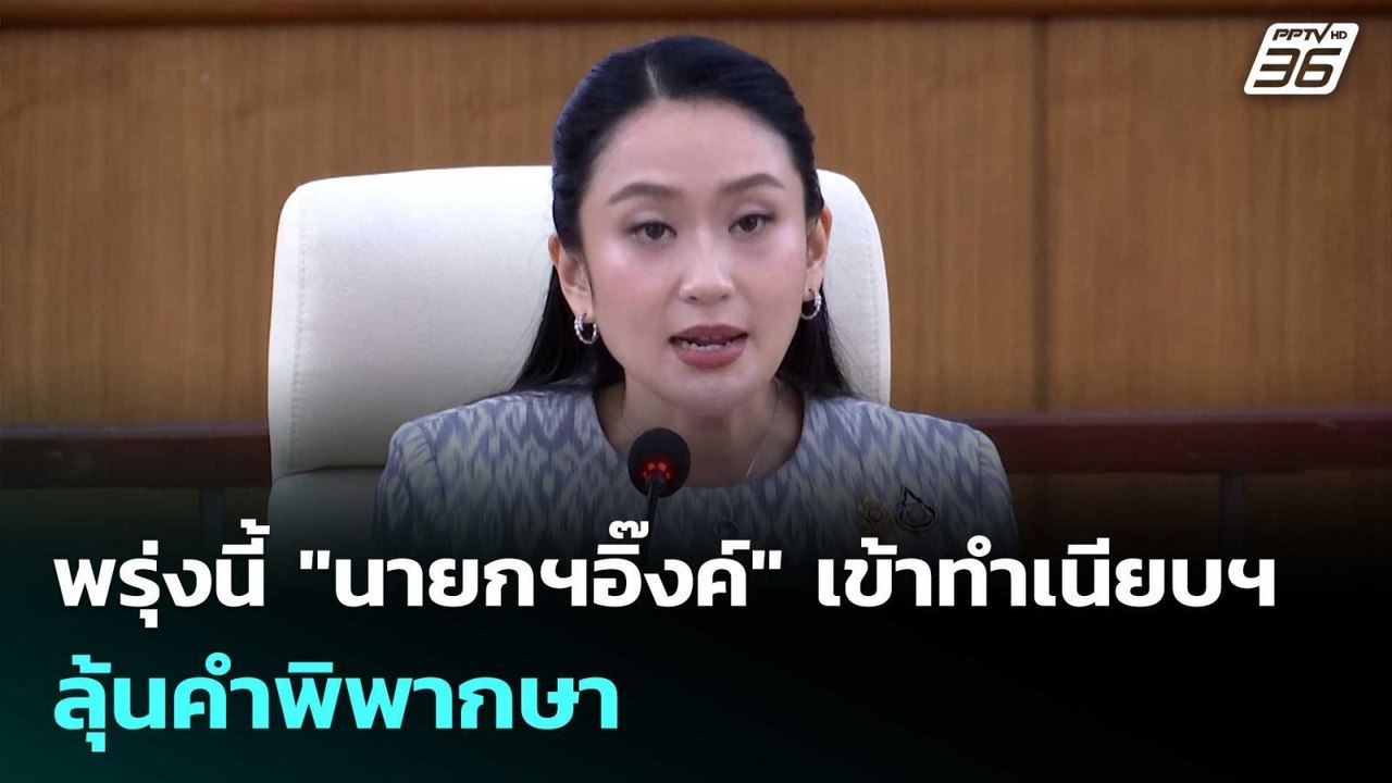พรุ่งนี้ "นายกฯอิ๊งค์" เข้าทำเนียบฯ ลุ้นคำพิพาก...