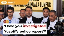 Have you investigated Yusoff's police report, lawyer asks cops