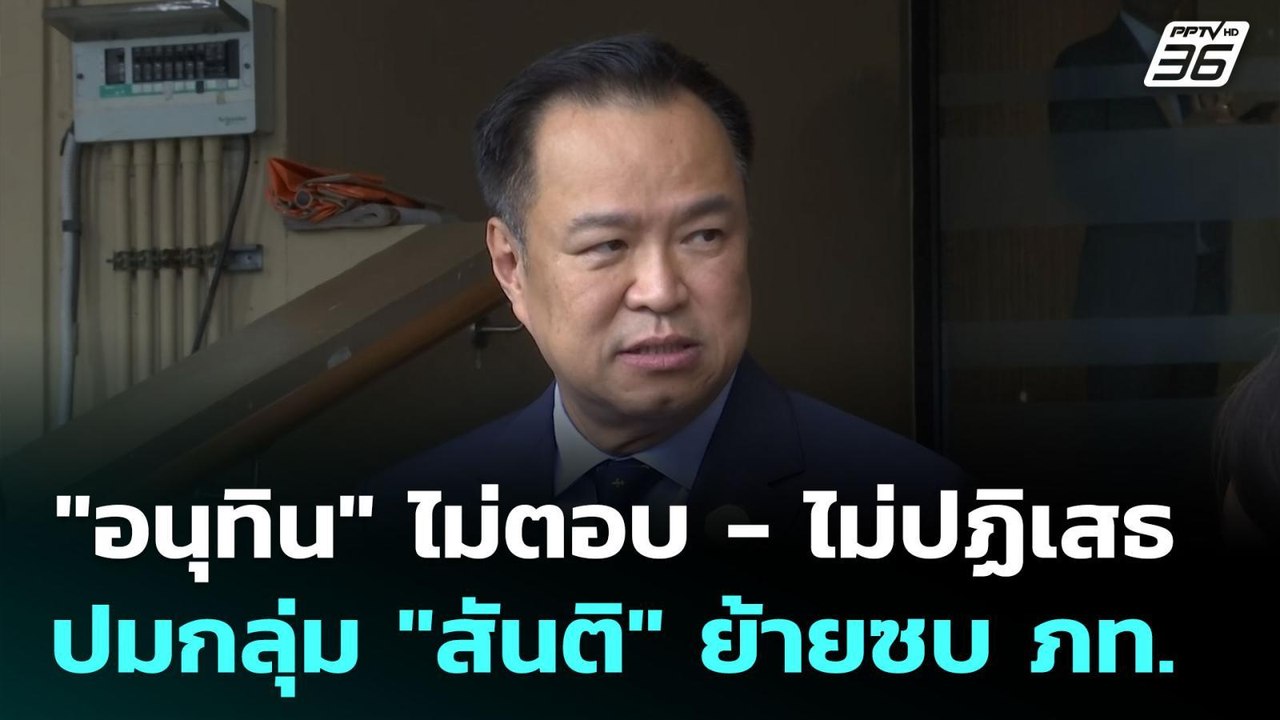 "อนุทิน" ไม่ตอบ - ไม่ปฏิเสธ ปมกลุ่ม "สันติ" ย้า...