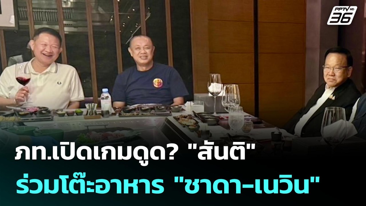 ภท.เปิดเกมดูด? "สันติ" ร่วมโต๊ะอาหาร "ชาดา-เนวิ...