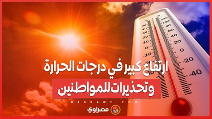 ارتفاع كبير في درجات الحرارة.. وتحذيرات للمواطنين