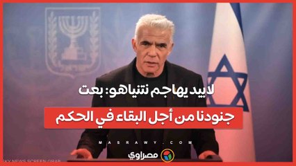 لابيد يهاجم نتنياهو: بعت جنودنا من أجل البقاء في الحكم