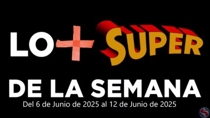 Lo + Super de la Semana – Del 6 de Junio de 2025 al 12 de Junio de 2025
