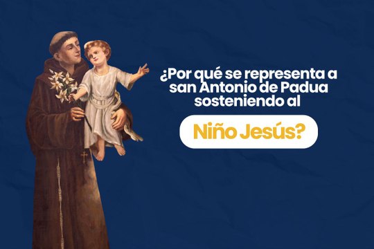 ¿Por qué se representa a san Antonio de Padua sosteniendo al Niño Jesús?