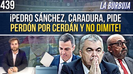 La Burbuja #439 / ¡Pedro Sánchez, caradura, pide perdón por Cerdán y no dimite!