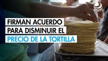 Sheinbaum firma acuerdo para disminuir el precio de la tortilla
